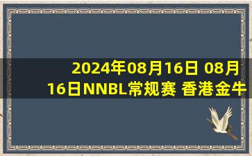 2024年08月16日 08月16日NNBL常规赛 香港金牛84-81广西威壮 全场集锦